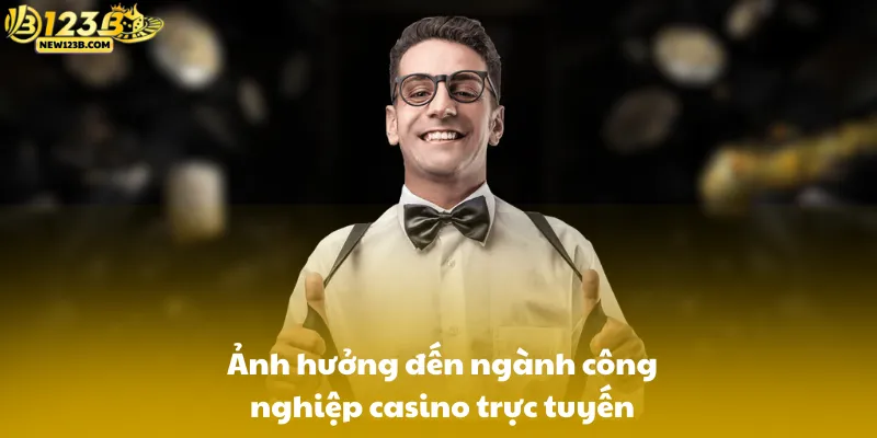 Ảnh hưởng đến ngành công nghiệp casino trực tuyến