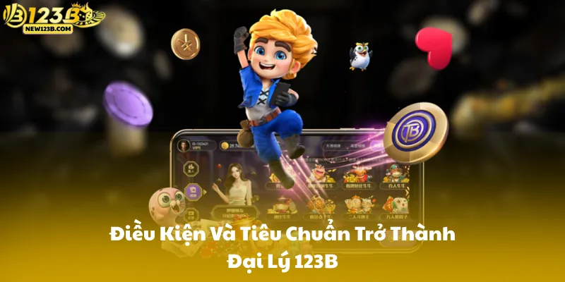 Điều Kiện Và Tiêu Chuẩn Trở Thành Đại Lý 123B
