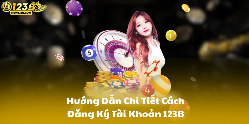 Hướng Dẫn Chi Tiết Cách Đăng Ký Tài Khoản 123B