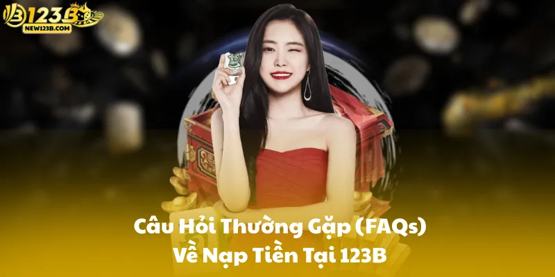 Câu Hỏi Thường Gặp (FAQs) Về Nạp Tiền Tại 123B