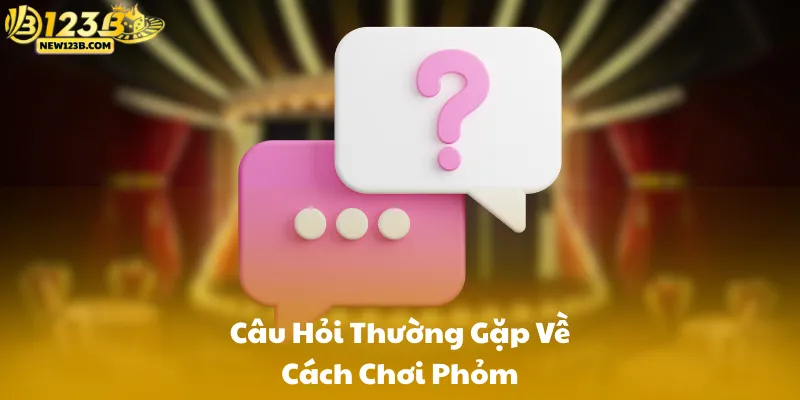 Câu Hỏi Thường Gặp Về Cách Chơi Phỏm